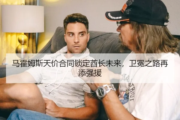 马霍姆斯天价合同锁定酋长未来，卫冕之路再添强援